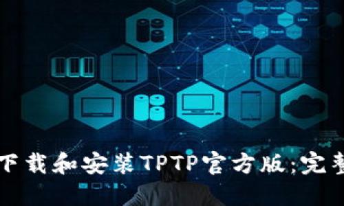 如何下载和安装TPTP官方版:完整指南