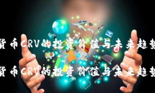 数字货币CRV的投资价值与未来趋势分析
数字货币CRV的投资价值与未来趋势分析