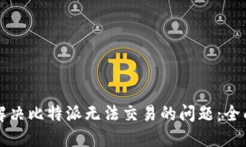 如何解决比特派无法交易的问题:全面指南