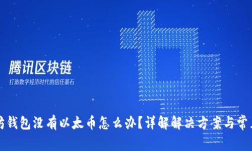 以太坊钱包没有以太币怎么办?详解解决方案与常见问题