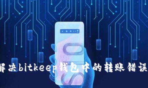 如何解决bitkeep钱包中的转账错误问题?