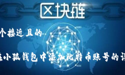 思考一个接近且的
如何在小狐钱包中添加比特币账号的详细指南