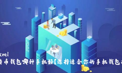 ```xml
比特币钱包哪种手机好?选择适合你的手机钱包指南