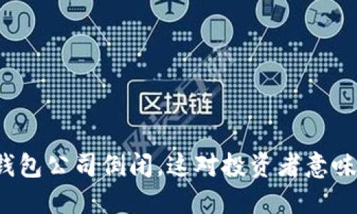 比特币钱包公司倒闭,这对投资者意味着什么?