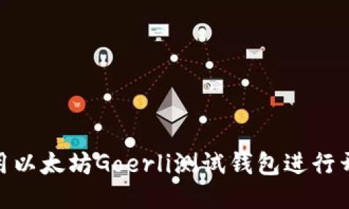 : 如何使用以太坊Goerli测试钱包进行开发与测试
