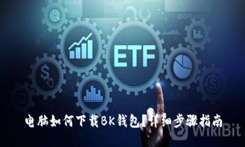 电脑如何下载BK钱包?详细步骤指南