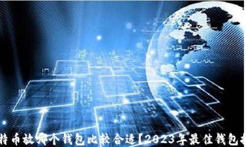 
比特币放哪个钱包比较合适？2023年最佳钱包推荐