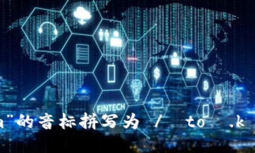 “tokenim”的音标拼写为 /ˈtoʊ.kə.nɪm/。