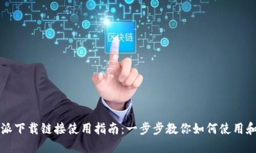 比特派下载链接使用指南:一步步教你如何使用和管理