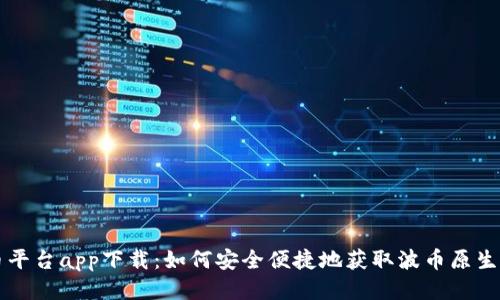 波币平台app下载:如何安全便捷地获取波币原生应用