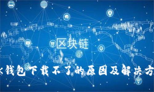 BK钱包下载不了的原因及解决方法