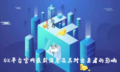 OK平台官网最新消息及其对交易者的影响