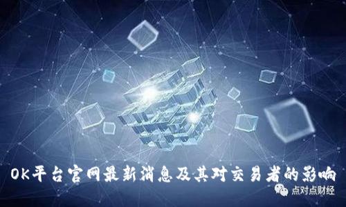 OK平台官网最新消息及其对交易者的影响