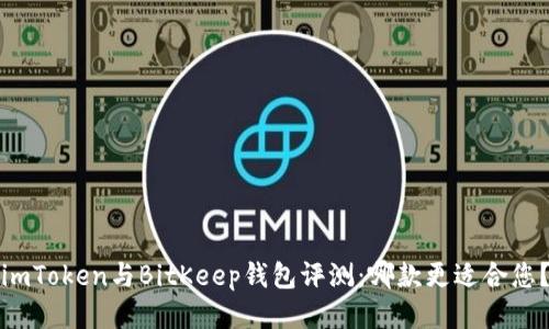 imToken与BitKeep钱包评测:哪款更适合您?