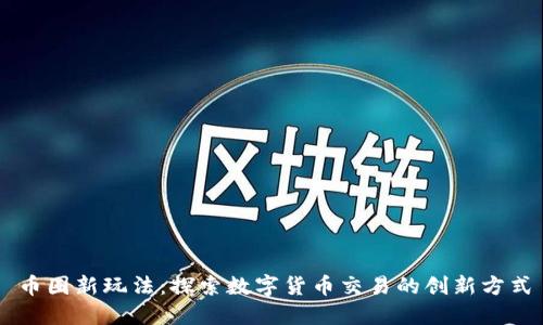 币圈新玩法:探索数字货币交易的创新方式