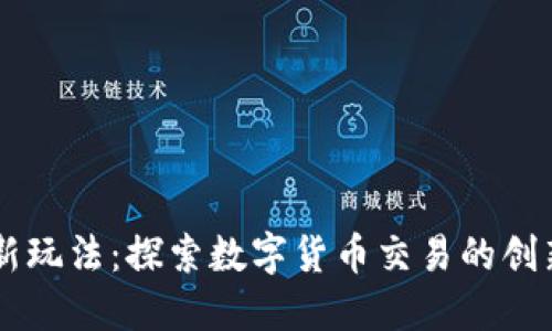 币圈新玩法:探索数字货币交易的创新方式