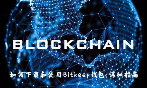 如何下载和使用Bitkeep钱包:详细指南