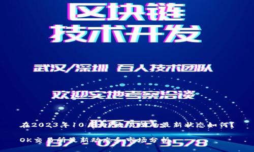 在2023年10月,OK交易所的最新状态如何?
OK交易所最新动态和市场分析