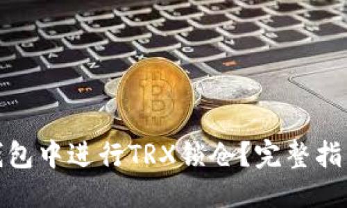 接近并的
如何在货币钱包中进行TRX锁仓?完整指南与实用技巧