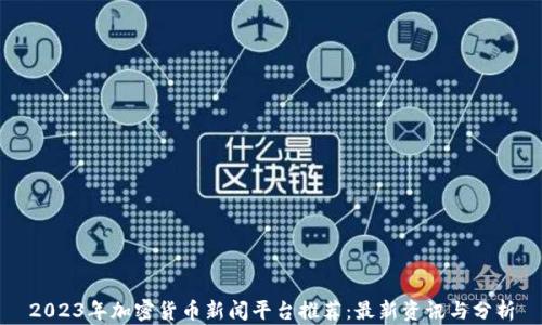 2023年加密货币新闻平台推荐:最新资讯与分析