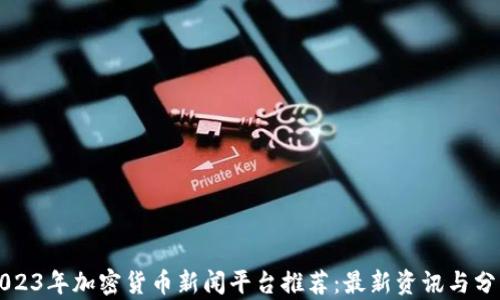2023年加密货币新闻平台推荐:最新资讯与分析