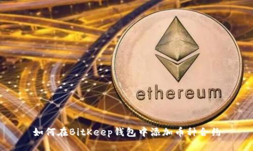 如何在BitKeep钱包中添加币种合约