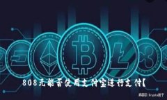 808元能否使用支付宝进行支付？