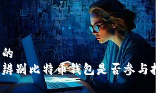 思考的
如何辨别比特币钱包是否参与挖矿?