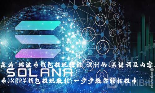 下面是为“瑞波币钱包提现教程”设计的、关键词及内容大纲。
瑞波币(XRP)钱包提现教程:一步步教你轻松提币