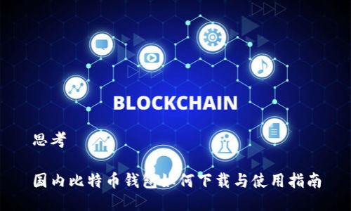 思考
国内比特币钱包如何下载与使用指南