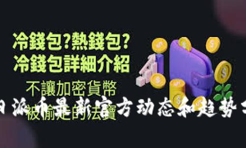 今日派币最新官方动态和趋势分析