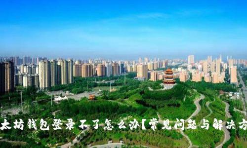 以太坊钱包登录不了怎么办?常见问题与解决方案