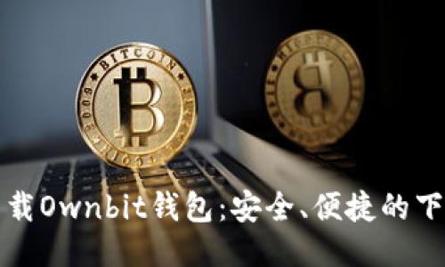如何下载Ownbit钱包:安全、便捷的下载指南