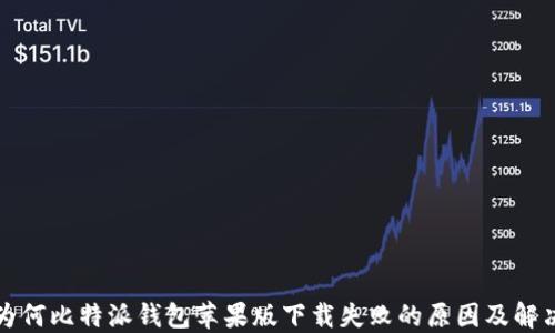 解密为何比特派钱包苹果版下载失败的原因及解决方案