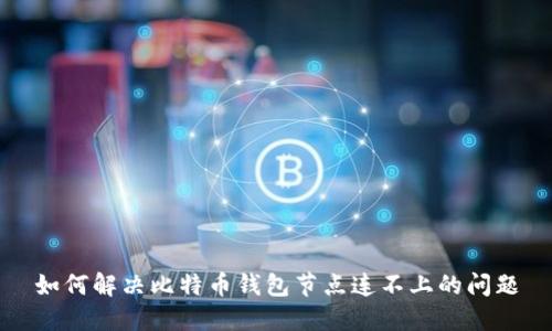 如何解决比特币钱包节点连不上的问题