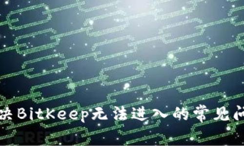 解决BitKeep无法进入的常见问题