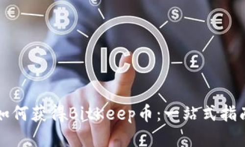 如何获得BitKeep币:一站式指南