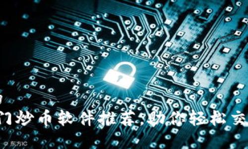 思考接近的
2023年热门炒币软件推荐,助你轻松交易虚拟货币