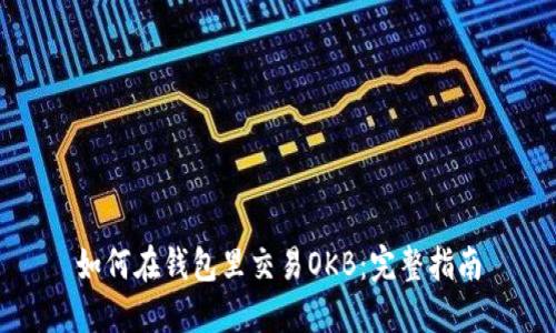 如何在钱包里交易OKB:完整指南
