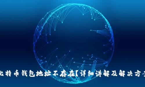 比特币钱包地址不存在?详细讲解及解决方案
