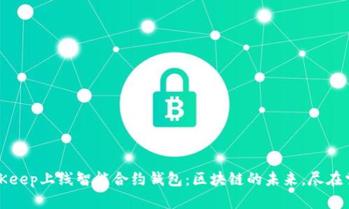 BitKeep上线智能合约钱包:区块链的未来,尽在掌握