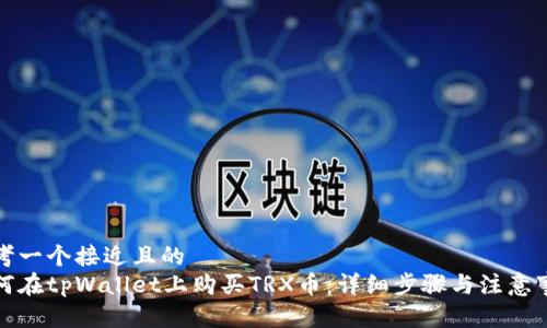 思考一个接近且的
如何在tpWallet上购买TRX币:详细步骤与注意事项