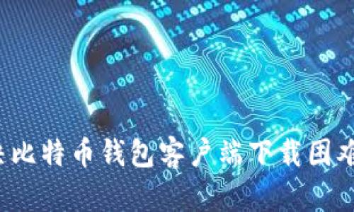 如何解决比特币钱包客户端下载困难的问题?