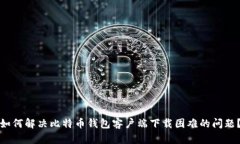 如何解决比特币钱包客户端下载困难的问题?