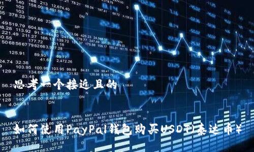 思考一个接近且的
如何使用PayPal钱包购买USDT(泰达币)