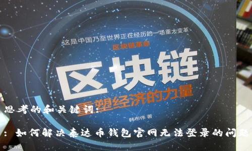 思考的和关键词:
: 如何解决泰达币钱包官网无法登录的问题