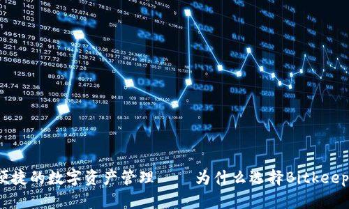 安全便捷的数字资产管理 – 为什么选择Bitkeep钱包?