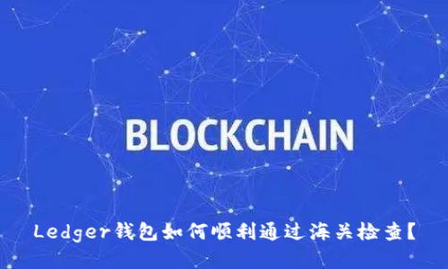 Ledger钱包如何顺利通过海关检查?