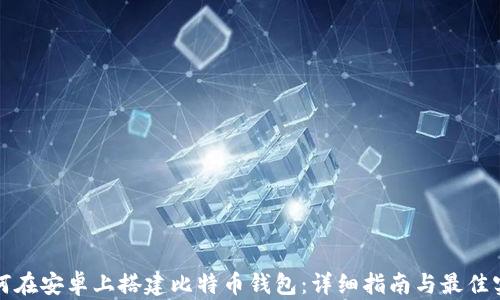 如何在安卓上搭建比特币钱包:详细指南与最佳实践