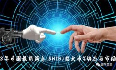 2023年币圈最新消息:SHIB(柴犬币)动态与市场分